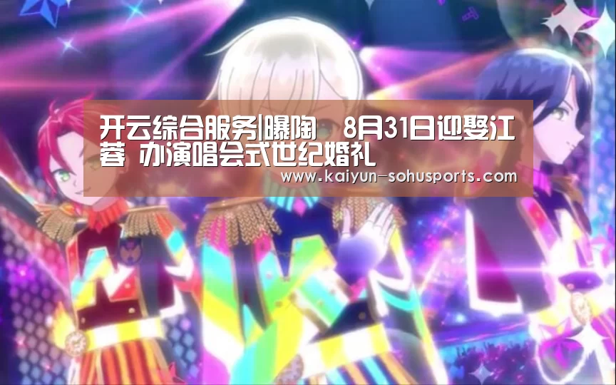 开云综合服务|曝陶喆8月31日迎娶江姵蓉 办演唱会式世纪婚礼(图2) 开云官方平台