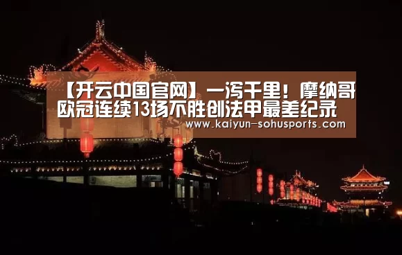 【开云中国官网】一泻千里!摩纳哥欧冠连续13场不胜创法甲最差纪录(图2) 开云官网